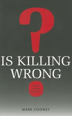 Is Killing Wrong?: A Study in Pure Sociology by Cooney, Mark