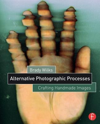 Alternative Photographic Processes: Crafting Handmade Images by Wilks, Brady