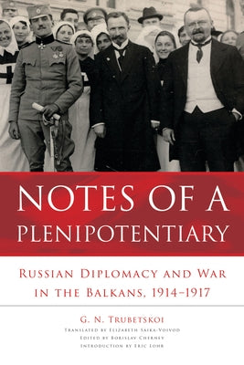 Notes of a Plenipotentiary: Russian Diplomacy and War in the Balkans, 1914-1917 by Trubetskoi, G. N.