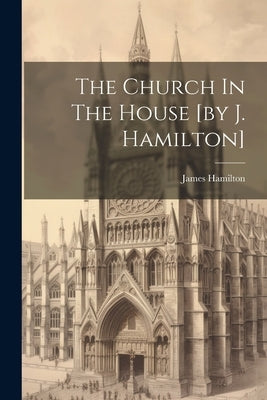 The Church In The House [by J. Hamilton] by Hamilton, James