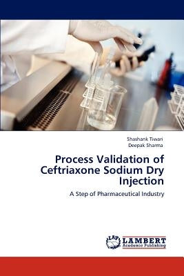 Process Validation of Ceftriaxone Sodium Dry Injection by Tiwari, Shashank