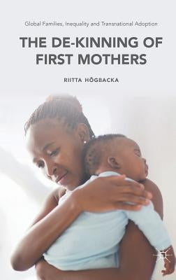 Global Families, Inequality and Transnational Adoption: The De-Kinning of First Mothers by Högbacka, Riitta