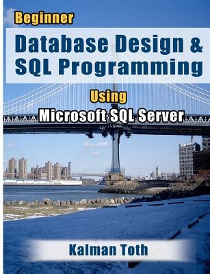 Beginner Database Design & SQL Programming Using Microsoft SQL Server by Toth, Kalman