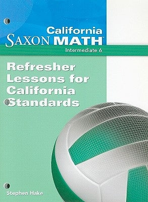 California Saxon Math, Intermediate 6: Refresher Lessons for California Standards by Hake, Stephen