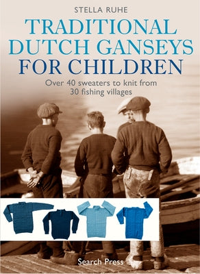 Traditional Dutch Ganseys for Children: Over 40 Sweaters to Knit from 30 Fishing Villages by Ruhe, Stella
