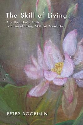The Skill of Living: The Buddha's Path for Developing Skillful Qualities by Doobinin, Peter