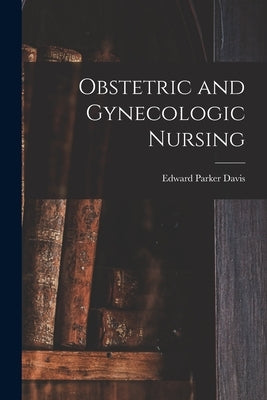 Obstetric and Gynecologic Nursing by Davis, Edward Parker