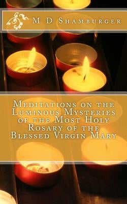 Meditations on the Luminous Mysteries of the Most Holy Rosary by Shamburger, M. D.