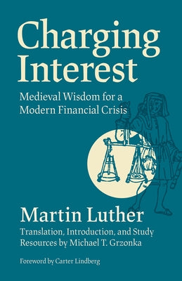 Charging Interest: Medieval Wisdom for a Modern Financial Crisis by Luther, Martin