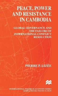 Peace, Power and Resistance in Cambodia: Global Governance and the Failure of International Conflict Resolution by Lizee, Pierre