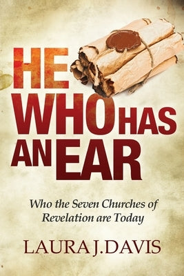 He Who Has an Ear: Who the Seven Churches of Revelation are Today by Davis, Laura J.