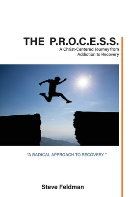 The P.R.O.C.E.S.S.: A Christ-Centered Journey from Addiction to Recovery by Feldman, Steve
