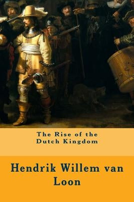 The Rise of the Dutch Kingdom by Van Loon, Hendrik Willem