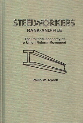 Steelworkers Rank-And-File: The Political Economy of a Union Reform Movement by Nyden, Philip