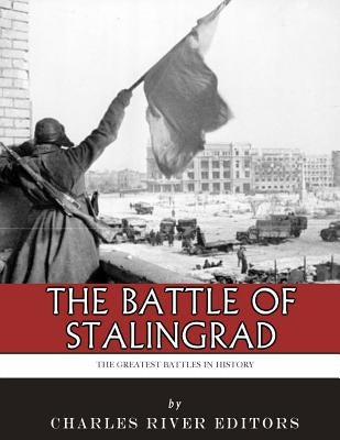 The Greatest Battles in History: The Battle of Stalingrad by Charles River