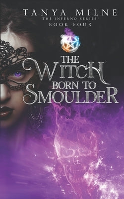 The Witch Born to Smoulder: Book four in the Inferno series by Milne, Tanya