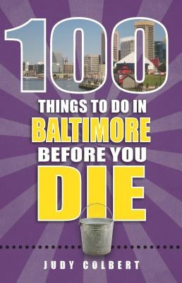 100 Things to Do in Baltimore Before You Die by Colbert, Judy