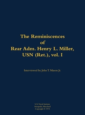 The Reminiscences of Rear Adm. Henry L. Miller, USN (Ret.), Vol I: 1912-1993 by Miller, Henry L.