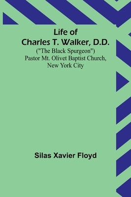 Life of Charles T. Walker, D.D.: (The Black Spurgeon) Pastor Mt. Olivet Baptist Church, New York City by Xavier Floyd, Silas