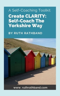 Create Clarity: Self-Coach The Yorkshire Way by Rathband, Ruth