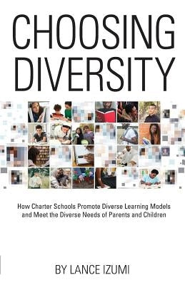 Choosing Diversity: How Charter Schools Promote Diverse Learning Models and Meet the Diverse Needs of Parents and Children by Izumi, Lance