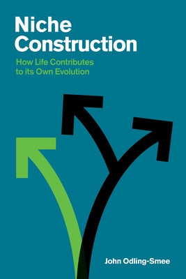 Niche Construction: How Life Contributes to Its Own Evolution by Odling-Smee, John