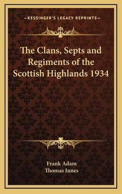 The Clans, Septs and Regiments of the Scottish Highlands 1934 by Adam, Frank