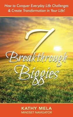 7 Breakthrough Biggies: How to Conquer Everyday Life Challenges and Create Transformation in Your Life! by Mela, Kathy