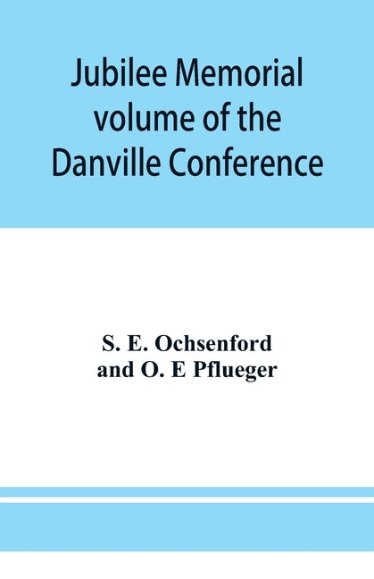 Jubilee memorial volume of the Danville Conference of the Evangelical Lutheran Ministerium of Pennsylvania and Adjacent States by Ochsenford, E.