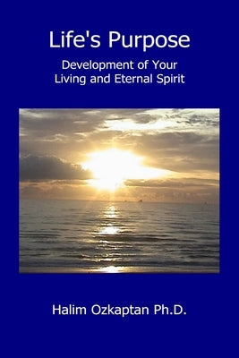 Life's Purpose - Development of Your Living and Eternal Spirit by Ozkaptan, Halim
