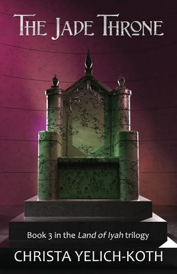 The Jade Throne: Land of Iyah Book 3 by Yelich-Koth, Christa