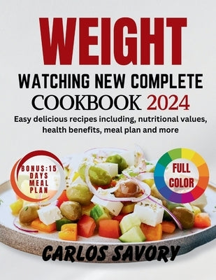 Weight Watching New Complete Cookbook 2024: Easy delicious recipes including, nutritional values, health benefits, meal plan and more by Savory, Carlos