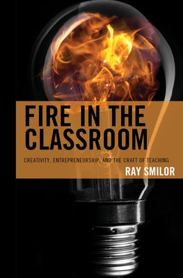Fire in the Classroom: Creativity, Entrepreneurship, and the Craft of Teaching by Smilor, Ray