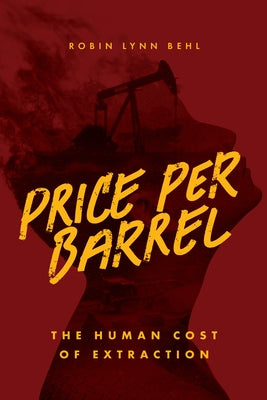 Price Per Barrel: The Human Cost of Extraction by Behl, Robin