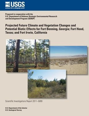 Projected Future Climate and Vegetation Changes and Potential Biotic Effects for Fort Benning, Georgia; Fort Hood, Texas; and Fort Irwin, California by U. S. Department of the Interior