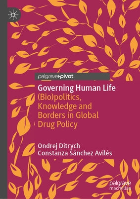 Governing Human Life: (Bio)Politics, Knowledge and Borders in Global Drug Policy by Ditrych, Ondrej