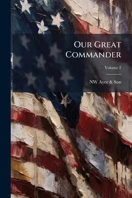 Our Great Commander; Volume 2 by Ayer &. Son, Nw