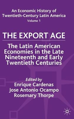 An Economic History of Twentieth-Century Latin America: Volume I: The Export Age by Cardenas, E.