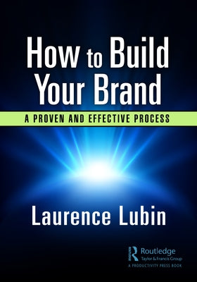 How to Build Your Brand: Implementing a Proven and Effective Process by Lubin, Laurence