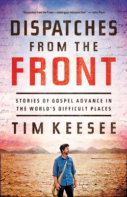 Dispatches from the Front: Stories of Gospel Advance in the World's Difficult Places by Keesee, Tim