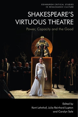Shakespeare's Virtuous Theatre: Power, Capacity and the Good by Lehnhof, Kent