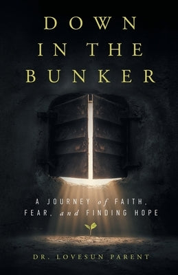 Down in the Bunker: A Journey of Faith, Fear, and Finding Hope by Parent, Lovesun