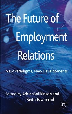 The Future of Employment Relations: New Paradigms, New Developments by Wilkinson, A.