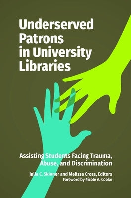 Underserved Patrons in University Libraries: Assisting Students Facing Trauma, Abuse, and Discrimination by Skinner, Julia C.