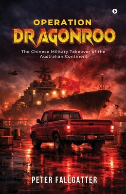 Operation Dragonroo: The Chinese Military Takeover of the Australian Continent by Peter Fallgatter