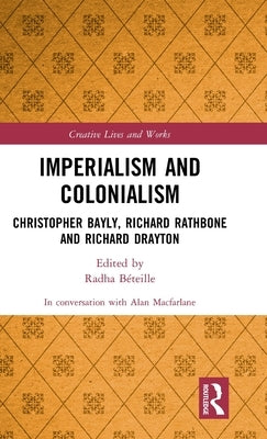 Imperialism and Colonialism: Christopher Bayly, Richard Rathbone and Richard Drayton by MacFarlane, Alan
