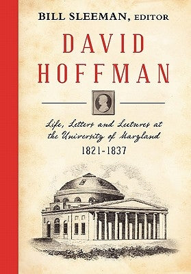 David Hoffman: Life Letters and Lectures at the University of Maryland 1821-1837. by Sleeman, Bill