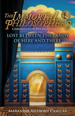 Lost Between The Lands of Here and There: Chronicles of Dylan Eaglegod Book Two The Immortal Philosophers by Casillas, Alexander Anthony