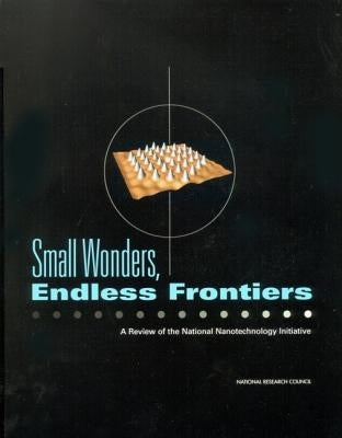 Small Wonders, Endless Frontiers: A Review of the National Nanotechnology Initiative by National Research Council