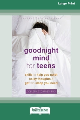 Goodnight Mind for Teens: Skills to Help You Quiet Noisy Thoughts and Get the Sleep You Need [16pt Large Print Edition] by Carney, Colleen E.